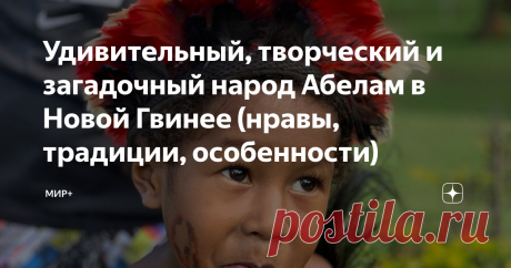Удивительный, творческий и загадочный народ Абелам в Новой Гвинее (нравы, традиции, особенности) Народ в Восточной провинции Папуа-Новой Гвинеи - своеобразный, творческий и загадочный.  По данным разных источников численность от 30000 до 70000 человек. В общем, получается, что точно никто не знает сколько Абеламцев живёт на Земле.