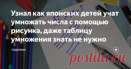 Узнал как японских детей учат умножать числа с помощью рисунка, даже таблицу умножения знать не нужно Японцы не заставляют своих детей зубрить таблицу умножения и нет, они не используют калькуляторы. Все куда интереснее, они умножают числа с помощью простого рисунка