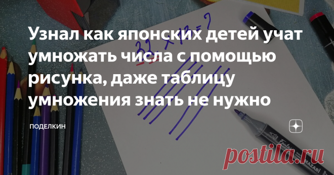 Узнал как японских детей учат умножать числа с помощью рисунка, даже таблицу умножения знать не нужно Японцы не заставляют своих детей зубрить таблицу умножения и нет, они не используют калькуляторы. Все куда интереснее, они умножают числа с помощью простого рисунка