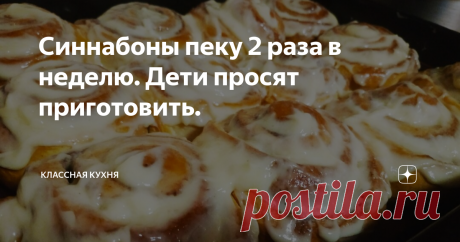 Синнабоны пеку 2 раза в неделю. Дети просят приготовить.
