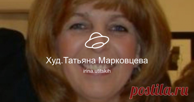 Худ.Татьяна Марковцева Посмотреть альбом на Яндекс.Диске