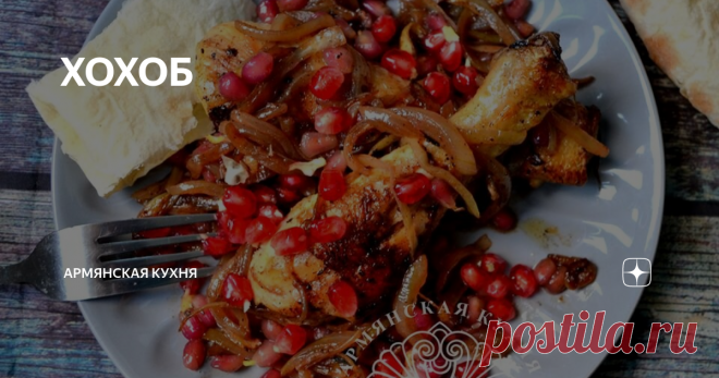 ХОХОБ Больше всего в хохобе я люблю лук и зернышки граната, томленные в сливочном масле. Мясо, конечно, тоже хорошо) но... Макать кусочек хлеба в масло, и запивать это таном или вином...Вах мама джан.. Хотите приготовить хохоб? Вот рецепт.
Для хохоба вам понадобится одна курица (можно индейку, цесарку), один большой спелый гранат, 6-7 луковиц и 50-150 грамм сливочного масла. Чем упитаннее наша курочка,