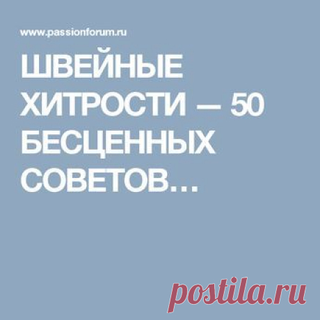 ШВЕЙНЫЕ ХИТРОСТИ — 50 БЕСЦЕННЫХ СОВЕТОВ…