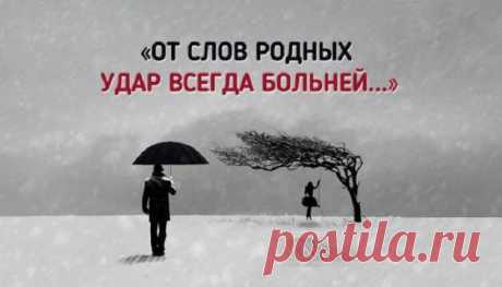 От слов родных удар всегда больней — Стихотворение необыкновенной глубины Одно дело если вам нахамил незнакомый человек или коллега на работе, на мнение которого вам в принципе плевать.