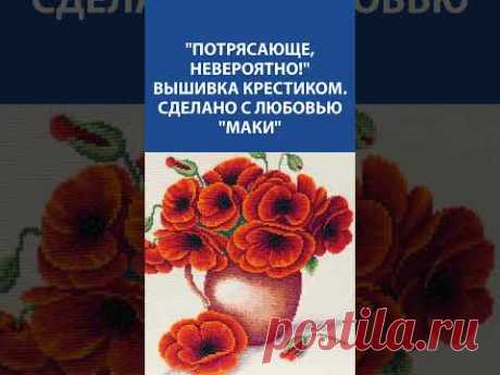 🌺 ПОТРЯСАЮЩАЯ ВЫШИВКА! &quot;Маки&quot; в крестике – искусство, созданное с любовью 💖