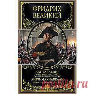 Книга "Наставление о военном искусстве к своим генералам. Анти-Макиавелли" 
Фридрих Великий "король-солдат" и "король-философ", правивший Пруссией с 1740 по 1786 г. — оставил после себя обширное эпистолярное наследие, касающееся едва ли не всех сторон жизни. В данное издание вошли "Его величества короля Прусского наставление о военном искусстве к своим генералам" — труд, посвященный тактике и стратегии ведения войны и повседневным армейским заботам...