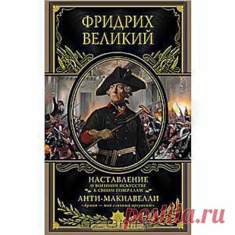 Книга &quot;Наставление о военном искусстве к своим генералам. Анти-Макиавелли&quot; 
Фридрих Великий &quot;король-солдат&quot; и &quot;король-философ&quot;, правивший Пруссией с 1740 по 1786 г. — оставил после себя обширное эпистолярное наследие, касающееся едва ли не всех сторон жизни. В данное издание вошли &quot;Его величества короля Прусского наставление о военном искусстве к своим генералам&quot; — труд, посвященный тактике и стратегии ведения войны и повседневным армейским заботам...
