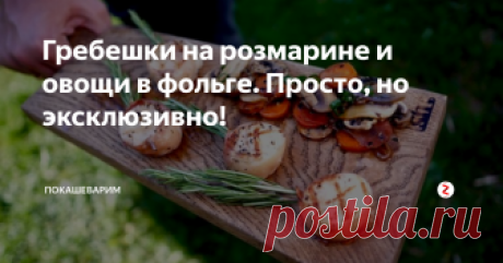 Гребешки на розмарине и овощи в фольге. Просто, но эксклюзивно! Гребешки это нежно, вкусно и просто