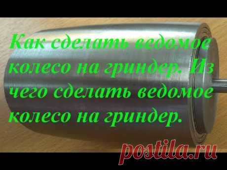 Как сделать ведомое колесо на гриндер. Из чего сделать ведомое колесо на гриндер.