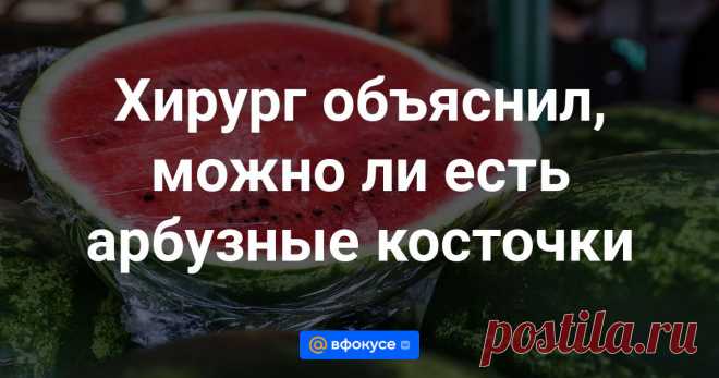 Летом многие налегают на арбузы. Причем некоторые поедают розовую мякоть вместе с косточками. Опасно ли это, объяснил хирург Александр Умнов.