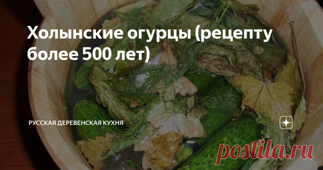 Холынские огурцы (рецепту более 500 лет) На  Руси особо славились своими солеными огурцами город Суздаль и деревни  Холынья и Подновье Новгородской     области. А началась его летопись еще во времена Ивана Третьего.  Государственное признание «огуречный промысел» получил во времена Петра  Великого. В царские времена огурцы с берегов Ильменя     поставлялись к императорскому столу. До революции между этой  маленькой деревней и