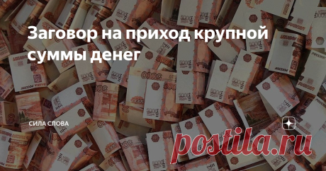 Заговор на приход крупной суммы денег Сегодня хочу предложить вашему вниманию заговор на приход больших денег.