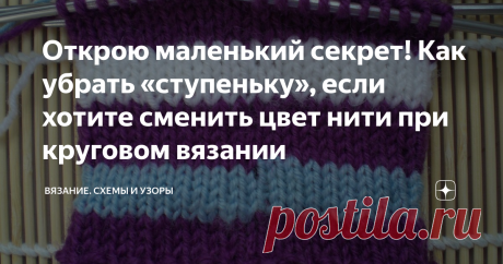 Открою маленький секрет! Как убрать «ступеньку», если хотите сменить цвет нити при круговом вязании Сейчас расскажу и покажу, как я выхожу из положения.
