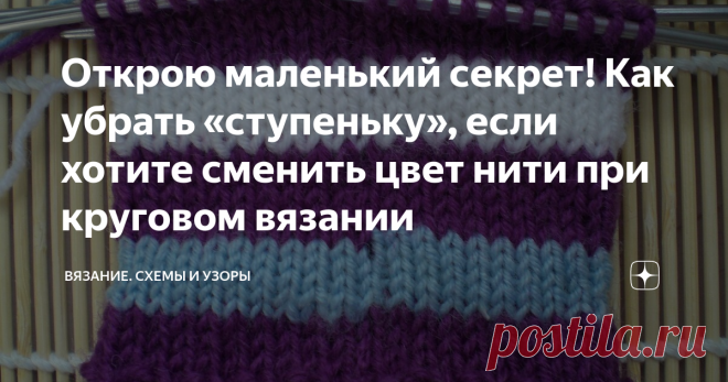Открою маленький секрет! Как убрать «ступеньку», если хотите сменить цвет нити при круговом вязании Сейчас расскажу и покажу, как я выхожу из положения.
