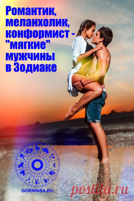 Романтик, меланхолик, конформист — «мягкие» мужчины в Зодиаке | | ГОРНИЦА