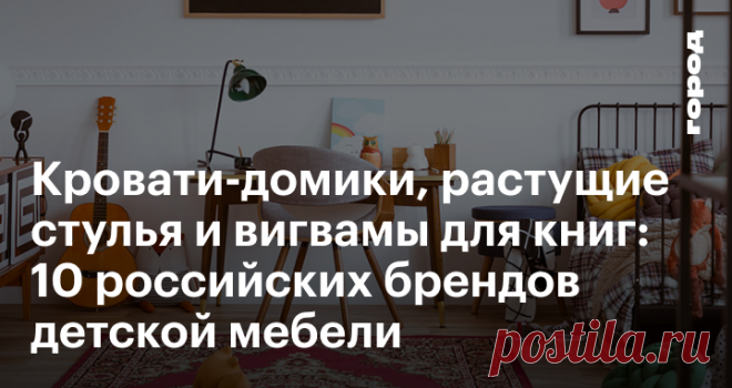 Кровати-домики, растущие стулья и вигвамы для книг 10 российских брендов детской мебели