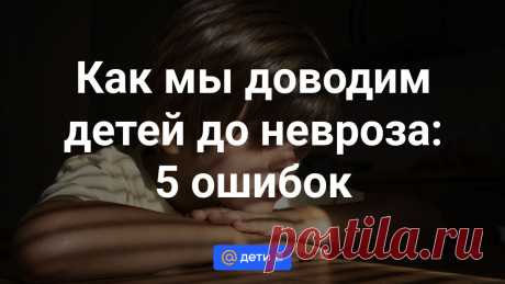 Как мы доводим детей до невроза: 5 ошибок Почти все неврозы родом из детства. Со временем они превращаются в тараканов в голове , которые сильно мешают нам жить. Разберем родительские ошибки, которые с высокой вероятностью приведут к детскому...