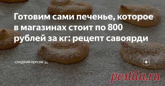 Готовим сами печенье, которое в магазинах стоит по 800 рублей за кг: рецепт савоярди и дешево, и натурально