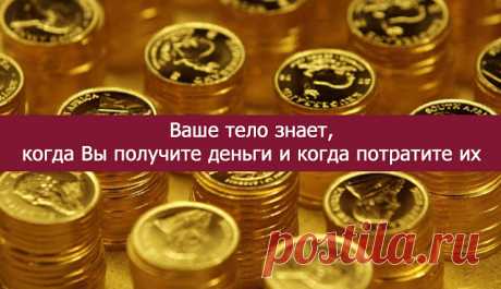 Ваше тело знает, когда Вы получите деньги и когда потратите их