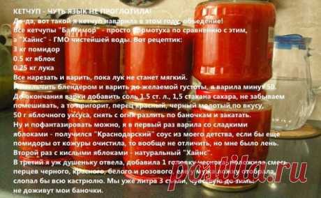 КЕТЧУП - ЧУТЬ ЯЗЫК НЕ ПРОГЛОТИЛА!
Да-да, вот такой я кетчуп наварила в этом году, объедение! Все кетчупы "Балтимор" - просто бормотуха по сравнению с этим, а "Хайнс" - ГМО чистейшей воды. Вот рецептик:
3 кг помидор
0.5 кг яблок
0.25 кг лука
Все нарезать и варить, пока лук не станет мягкий. Измельчить блендером и варить до желаемой густоты, я варила минут 50.
До окончания варки добавить соль 1.5 ст. л., 1,5 стакана сахара, не забываем помешивать, а то пригорит, перец красны...