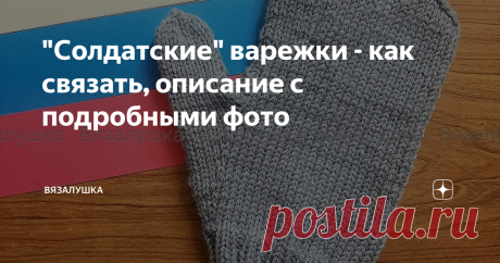 "Солдатские" варежки - как связать, описание с подробными фото Ну что, девочки, женщины, мамы, жены, сестры, бабушки. Надо так надо. Раз сложилась такая ситуация, будем утеплять наших мужчин. Будем вязать, обретая так нужную сейчас всем спокойную решимость поскорее закончить кошмар. Депрессировать, паниковать, замирать сейчас нельзя. Поэтому вяжем. Запрос на описание таких варежек сейчас огромен во многих вязальных группах и пабликах. Поэтому вяжу и составляю описание ночь...