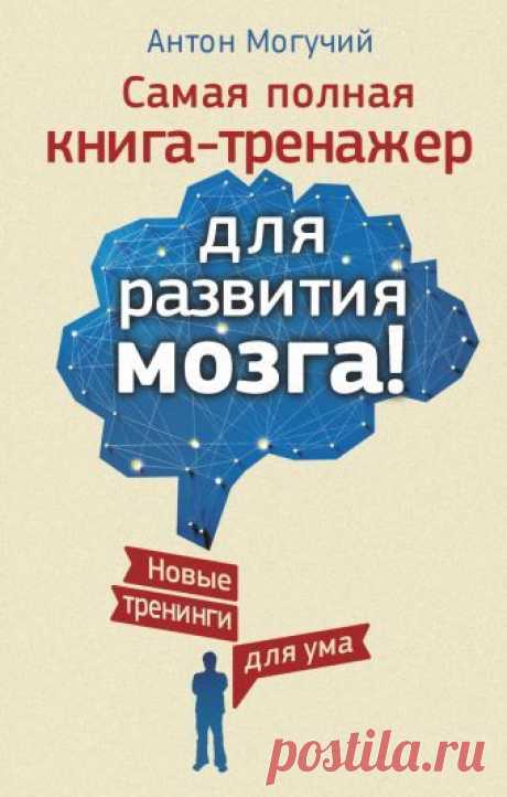 «Самая полная книга-тренажер для развития мозга! Новые тренинги для ума» Могучий Антон - описание книги | Книга-тренажер для вашего мозга | Издательство АСТ