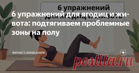 6 упражнений для ягодиц и живота: подтягиваем проблемные зоны на полу Статья автора «Фитнес с GoodLooker» в Дзене ✍: Красивый живот и подтянутые ягодицы – это не обязательно долгие часы в зале и тяжелые нагрузки.