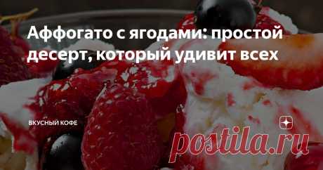 Аффогато с ягодами: простой десерт, который удивит всех Статья автора «Вкусный кофе» в Дзене ✍: Аффогато — десерт, в котором холод и горячее встречаются в идеальном балансе.