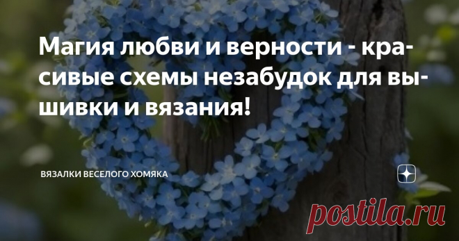 Магия любви и верности - красивые схемы незабудок для вышивки и вязания! Статья автора «Вязалки Веселого Хомяка» в Дзене ✍: Это правда - красота обязательно спасет наш мир!