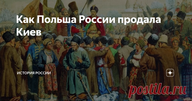 Как Польша России продала Киев В 1686 году между Польшей и Россией был подписан Московский договор «о вечном мире», завершивший войну, начатую в 1654 году между этими государствами. Мир с Польшей после этого соблюдался больше ста лет. Почему возникла такая ситуация В 1648 году запорожский гетман Богдан Хмельницкий поднял православную Украину на восстание против господства Польши и католической церкви. Он сразу обратился за помощью к Москве, выражая желание отдаться со всей...