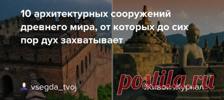10 архитектурных сооружений древнего мира от которых до сих пор дух захватывает — архитектура и Каждый из вас ценит красоту и уют в своём доме и мечтает о идеальном его оформлении. Уютный дизайн интерьера квартиры или дома. Ландшафтный дизайн двора частного дома. Проекты в современных и классических стилях.