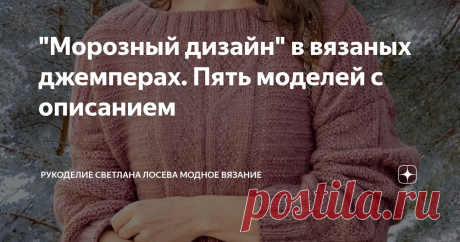 "Морозный дизайн" в вязаных джемперах. Пять моделей с описанием Статья автора «Рукоделие Светлана Лосева Модное вязание» в Дзене ✍: Тёмно-розовый джемпер, связанный спицами с использованием красивого центрального мотива, станет вашим любимым элементом гардероба.