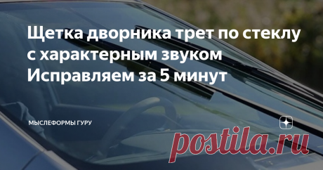 Щетка дворника трет по стеклу с характерным звуком Исправляем за 5 минут Автопроизводители рекомендуют, механик объясняет...