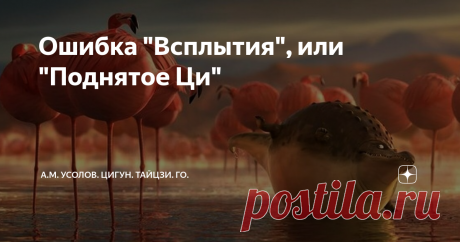Ошибка "Всплытия", или "Поднятое Ци" Вряд ли найдётся практик тайцзи, или любой другой внутренней школы ушу, не слышавший об ошибке "Всплытия". Этот термин имеет отношение к энергии Ци, а значит, напрямую зависит от состояния ума, а вернее, от наличия/отсутствия должной концентрации Внимания. Несмотря на то, что этот термин, что называется, "на слуху", здесь не всё однозначно, вопрос, на самом деле, не простой, и многое зависит от уровня его понимания. Начнём с простейшего...