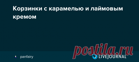 Корзинки с карамелью и лаймовым кремом Эти корзинки - смесь трех отдельных рецептов найденных в разных местах. Соленая карамель получилась замечательная, песочное тесто - нашла для себя новые нюансы, которые повысили качество корзиночек, ну а лаймовый крем получился немного жидковат (наверное из-за моих сливок). Но в целом…