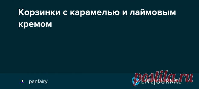 Корзинки с карамелью и лаймовым кремом Эти корзинки - смесь трех отдельных рецептов найденных в разных местах. Соленая карамель получилась замечательная, песочное тесто - нашла для себя новые нюансы, которые повысили качество корзиночек, ну а лаймовый крем получился немного жидковат (наверное из-за моих сливок). Но в целом…
