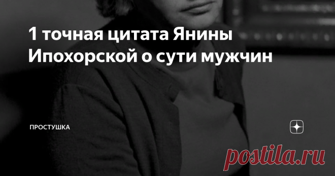 1 точная цитата Янины Ипохорской о сути мужчин Я хохотала, когда увидела эту цитату в интернете. Авторы глянцевых журналах тратят целую жизнь, чтобы объяснить своим читательницам, как вести себя с мужчиной. Ипохорская сделала это в одной строчке - емко и точно.
Янина Ипохорская (1914-1981) - польская художница, журналистка, писательница и переводчик; автор большого количества известных афоризмов.
Именно ей принадлежат такие высказывания об