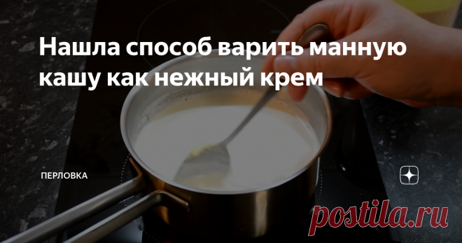 Нашла способ варить манную кашу как нежный крем