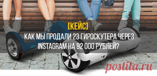 Кейс: как продать 23 гироскутера через Instagram на 92 000 рублей - Лидзавод