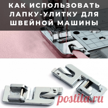 Как использовать лапку-улитку для швейной машины (Шитье и крой) – Журнал Вдохновение Рукодельницы