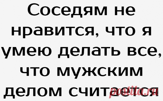 Соседям не нравится, что я умею делать все, что мужским делом считается
Соседи есть хорошие у нас. Есть разные. Мы по-добрососедски относимся друг к другу. Мама очень отношения наладить хотела. Честно про меня говорила, что нелюдимая я. Человек хороший и помощливый, общаться не могу и не умею. Просила не обижать меня. Вняли люди, здоровались, в душу не залезали, увлекая разговором. Что разговорится она, будет такой, как все. […]
Читай дальше на сайте. Жми подробнее ➡