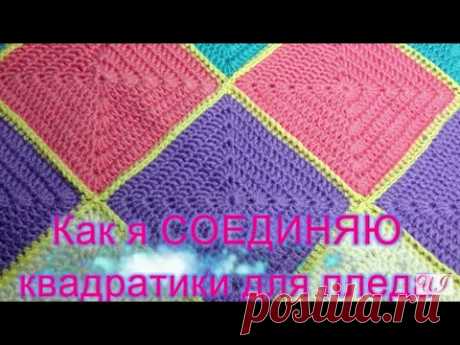 Как я СОЕДИНЯЮ квадратики для ПЛЕДА. МАСТЕР КЛАСС. ВЯЗАНИЕ