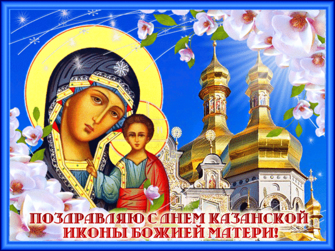В День Казанской иконы Божьей Матери от всей души желаю всегда находиться под
надежной защитой Богородицы от недругов и бед.