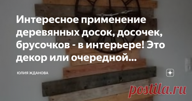 Интересное применение деревянных досок, досочек, брусочков - в интерьере! Это декор или очередной пылесборник? В городах нас окружаю дома из стекла и бетона, а так хочется прийти домой и почувствовать запах дерева, провести рукой по его приятной  текстуре!
Поэтому все больше и больше в наших квартирах появляются элементы декора сделанные из дерева!
Все фото и примеры взяты из открытых источников в Интернете!
При чем для декорирования берут не новое, отшлифованное дерево - ...
