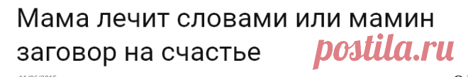 Мама лечит словами или мамин заговор на счастье