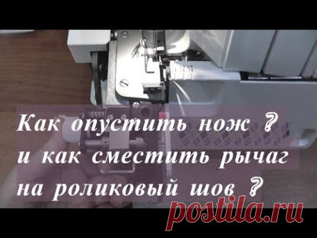 Как опустить нож на оверлоке? Как сместить рычаг на роликовый шов?
