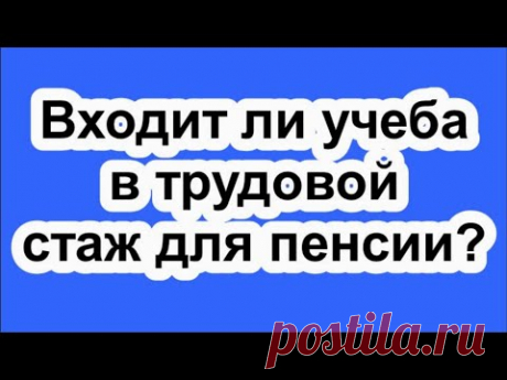 Входит ли учеба в трудовой стаж для пенсии?