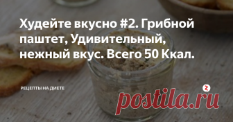 Худейте вкусно #2. Грибной паштет, Удивительный, нежный вкус. Всего 50 Ккал. Грибной паштет, минимум калорий🔹
Бел. - 6.52  Жиры - 1.65 Угл. - 2.97  - 50,6 Ккал