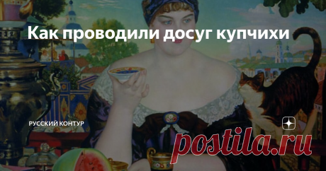 Как проводили досуг купчихи В отличие от дворян, члены купеческого семейства пробуждались ни свет ни заря – в 4 – 6 часов. Взрослая мужская половина после сытного завтрака расходилась по своим торговым делам. Главной в доме осталась хозяйка, которая отдавала распоряжения прислуге и следила за их работой
