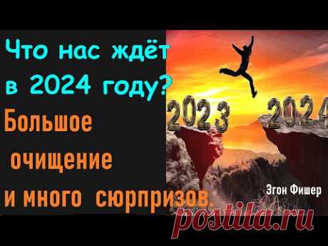 Что нас ждет в 2024 году? Большое очищение и много сюрпризов.  Эгон Фишер.